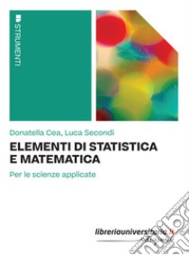 Elementi di statistica e matematica. Per le scienze applicate libro di Cea Donatella; Secondi Luca