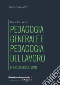 Pedagogia generale e pedagogia del lavoro. Intersezioni culturali libro di Ricciardi Maria