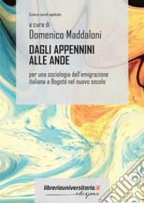 Dagli Appennini alle Ande. Per una sociologia dell'emigrazione italiana a Bogotá nel nuovo secolo libro di Maddaloni Domenico