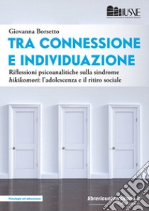 Tra connessione e individuazione. Riflessioni psicoanalitiche sulla sindrome «hikikomori»: l'adolescenza e il ritiro sociale libro di Borsetto Giovanna