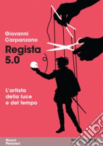 Regista 5.0. L'artista della luce e del tempo libro di Carpanzano Giovanni