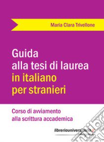 Guida alla tesi di laurea in italiano per stranieri. Corso di avviamento alla scrittura accademica libro di Trivellone Maria Clara