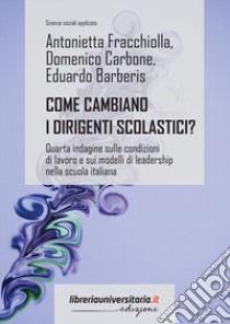 Come cambiano i dirigenti scolastici? Quarta indagine sulle condizioni di lavoro e sui modelli di leadership nella scuola italiana libro di Fracchiolla Antonietta; Carbone Domenico; Barberis Eduardo