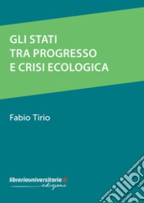 Gli stati tra progresso e crisi ecologica libro di Tirio Fabio