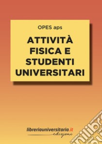 Attività fisica e studenti universitari. Impatto e connessioni con il percorso formativo e personale libro di OPES aps