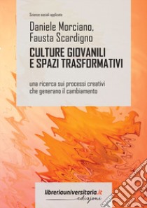 Culture giovanili e spazi trasformativi. Una ricerca sui processi creativi che generano il cambiamento libro di Morciano Daniele; Scardigno Fausta