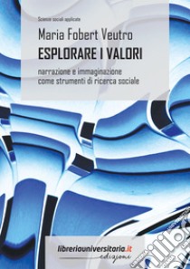 Esplorare i valori. Narrazione e immaginazione come strumenti di ricerca sociale libro di Fobert Veutro Maria