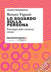 Lo sguardo sulla persona. Psicologia delle relazioni umane libro di Vignati Renato