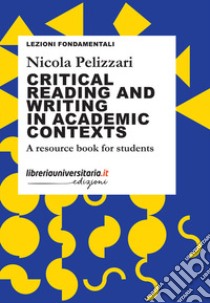 Critical reading and writing in academic contexts. A resource book for students libro di Pelizzari Nicola