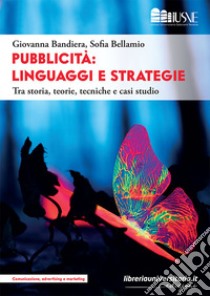 Pubblicità: linguaggi e strategie. Tra storia, teorie, tecniche e casi studio libro di Bandiera Giovanna; Bellamio Sofia