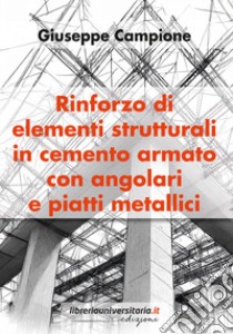 Rinforzo di elementi strutturali in cemento armato con angolari e piatti metallici libro di Campione Giuseppe