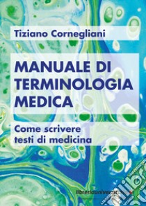 Manuale di terminologia medica. Come scrivere testi di medicina libro di Cornegliani Tiziano