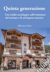 Quinta generazione. Uno studio sociologico sull'evoluzione del turismo e di un'impresa turistica libro di Pretto Albertina