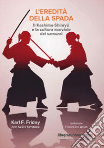 L'eredità della spada. Il Kashima-Shinryu e la cultura marziale dei samurai libro di Friday Karl F.; Humitake Seki