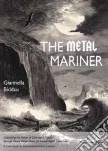 The Metal Mariner. Unleashing the Power of Coleridge's Classic through Heavy Metal Music for Animal Rights Education. A Case Study on Intersectional Ethics Lessons libro di Biddau Giannella