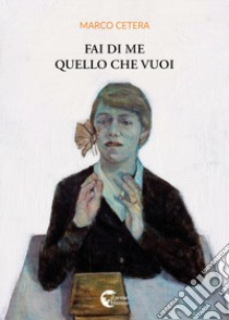 Fai di me quello che vuoi libro di Cetera Marco