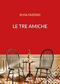 Le tre amiche libro di Fazzino Elysa