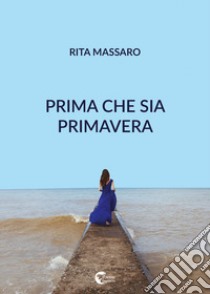 Prima che sia primavera libro di Massaro Rita