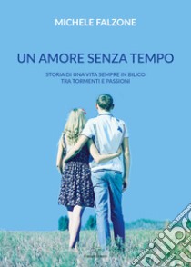 Un amore senza tempo. Storia di una vita sempre in bilico tra tormenti e passioni libro di Falzone Michele