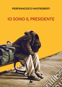 Io sono il presidente libro di Mastroberti Pierfrancesco