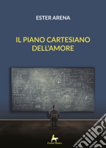 Il piano cartesiano dell'amore libro di Arena Ester