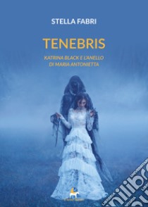 Tenebris. Katrina Black e l'anello di Maria Antonietta libro di Fabri Stella