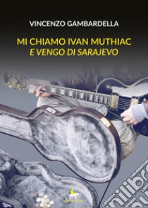 Mi chiamo Ivan Muthiac e vengo di Sarajevo libro di Gambardella Vincenzo