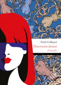 Tristemente famosi. Cronache libro di Galligani Paola