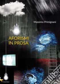 Aforismi in prosa libro di Primignani Massimo