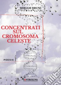 Concentrati sul cromosoma celeste libro di Bruni Miriam