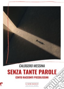 Senza tante parole. Cento racconti piccolissimi libro di Messina Calogero