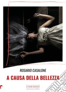 A causa della bellezza libro di Casalone Rosario