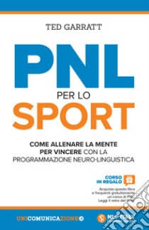 PNL per lo sport. Come allenare la mente per vincere con la programmazione neuro-linguistica libro di Garratt Ted