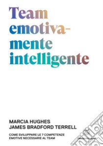 Team emotivamente intelligente. Come sviluppare le 7 competenze emotive necessarie al team libro di Hughes Marcia; Bradford Terrell James