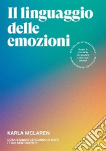 Il linguaggio delle emozioni. Cosa stanno cercando di dirti i tuoi sentimenti? libro di McLaren Karla