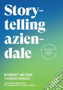 Storytelling aziendale. Come fare marketing nel mondo post-pubblicitario libro di McKee Robert; Gerace Thomas; Gandolfi D. (cur.)