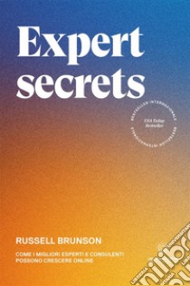 Expert secrets. Come i migliori esperti e consulenti possono crescere online libro di Brunson Russell