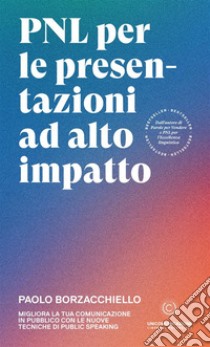 PNL per le presentazioni ad alto impatto. Migliora la tua comunicazione in pubblico con le nuove tecniche di public speaking libro di Borzacchiello Paolo