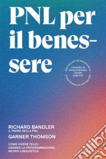 PNL per il benessere. Come vivere felici usando la Programmazione Neuro-Linguistica libro di Bandler Richard; Thomson Garner