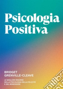 Psicologia positiva. Le migliori risorse della psicologia della felicità e del benessere libro di Grenville-Cleave Bridget; Rossi R. (cur.)