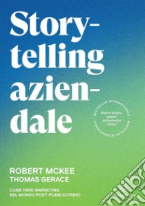 Storytelling aziendale. Come fare marketing nel mondo post-pubblicitario libro di McKee Robert; Gerace Thomas; Gandolfi D. (cur.)