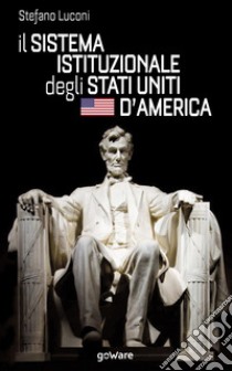 Il sistema istituzionale degli Stati Uniti d'America libro di Luconi Stefano