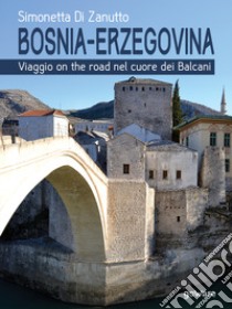 Bosnia-Erzegovina. Viaggio on the road nel cuore dei Balcani libro di Di Zanutto Simonetta