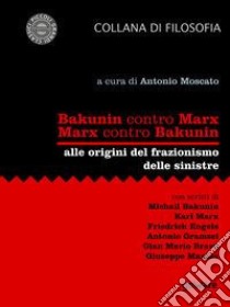 Bakunin contro Marx. Marx contro Bakunin. Alle origini del frazionismo delle sinistre libro di Moscato A. (cur.)