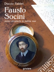 Fausto Socini. «Nemo propheta in patria sua» libro di Fabbri Duccio