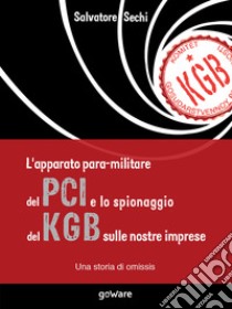 L'apparato para-militare del PCI e lo spionaggio del KGB sulle nostre imprese. Una storia di omissis libro di Sechi Salvatore