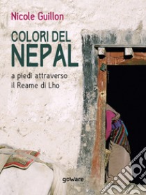Colori del Nepal. A piedi attraverso il Reame di Lho libro di Guillon Nicole