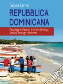 Repubblica Dominicana. Reportage e riflessioni tra Santo Domingo, Samaná, Santiago e Barahona libro di Larivei Daniela