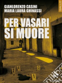 Per Vasari si muore libro di Casini Gianlorenzo; Ghinassi Maria Laura