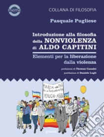 Introduzione alla filosofia della nonviolenza di Aldo Capitini. Elementi per la liberazione dalla violenza libro di Pugliese Pasquale